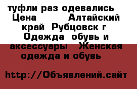 туфли раз одевались  › Цена ­ 350 - Алтайский край, Рубцовск г. Одежда, обувь и аксессуары » Женская одежда и обувь   